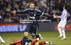 米兰体育官网-欧冠烽火再燃，AC米兰主场鏖战切尔西，宿敌对决点燃欧洲之夜