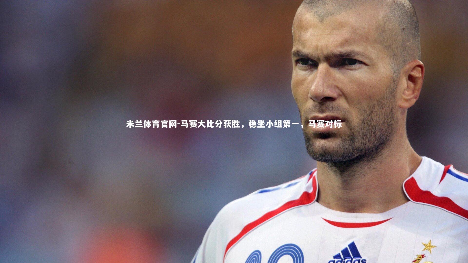 马赛大比分获胜，稳坐小组第一，马赛对标