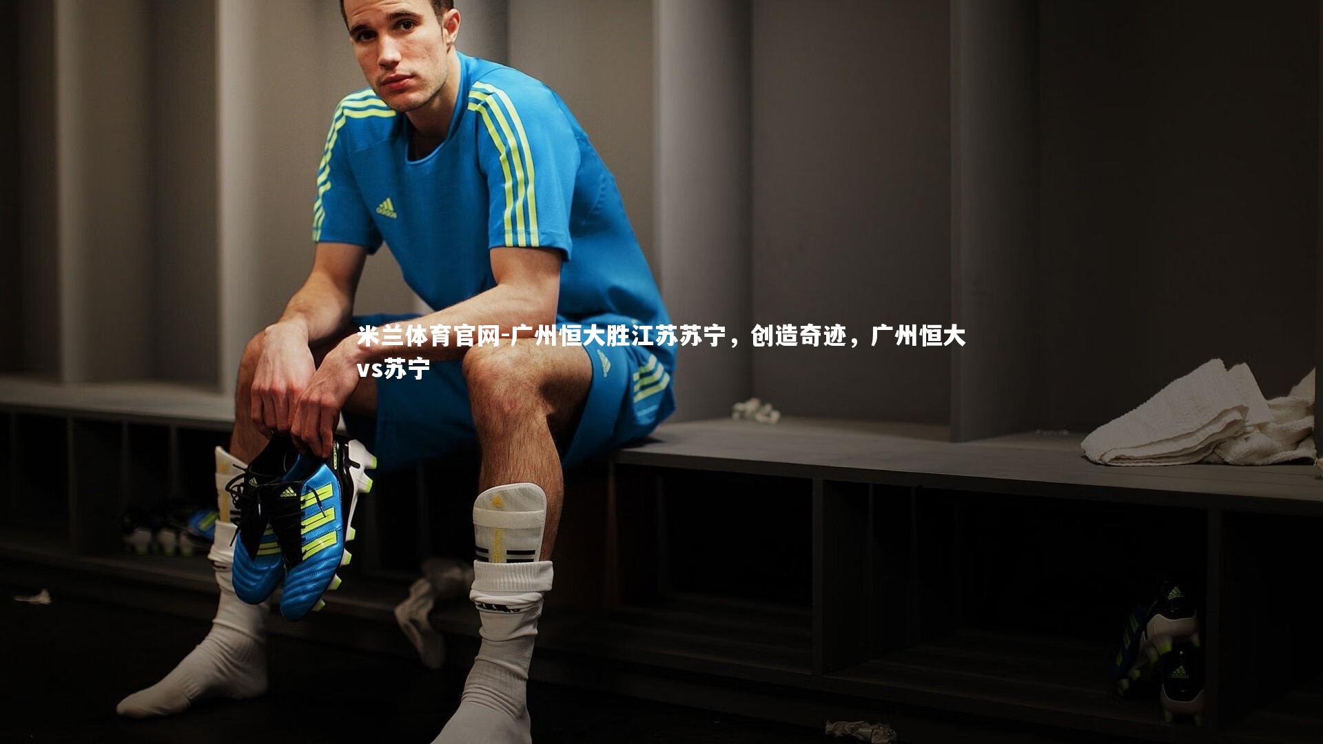 广州恒大胜江苏苏宁,创造奇迹,广州恒大vs苏宁