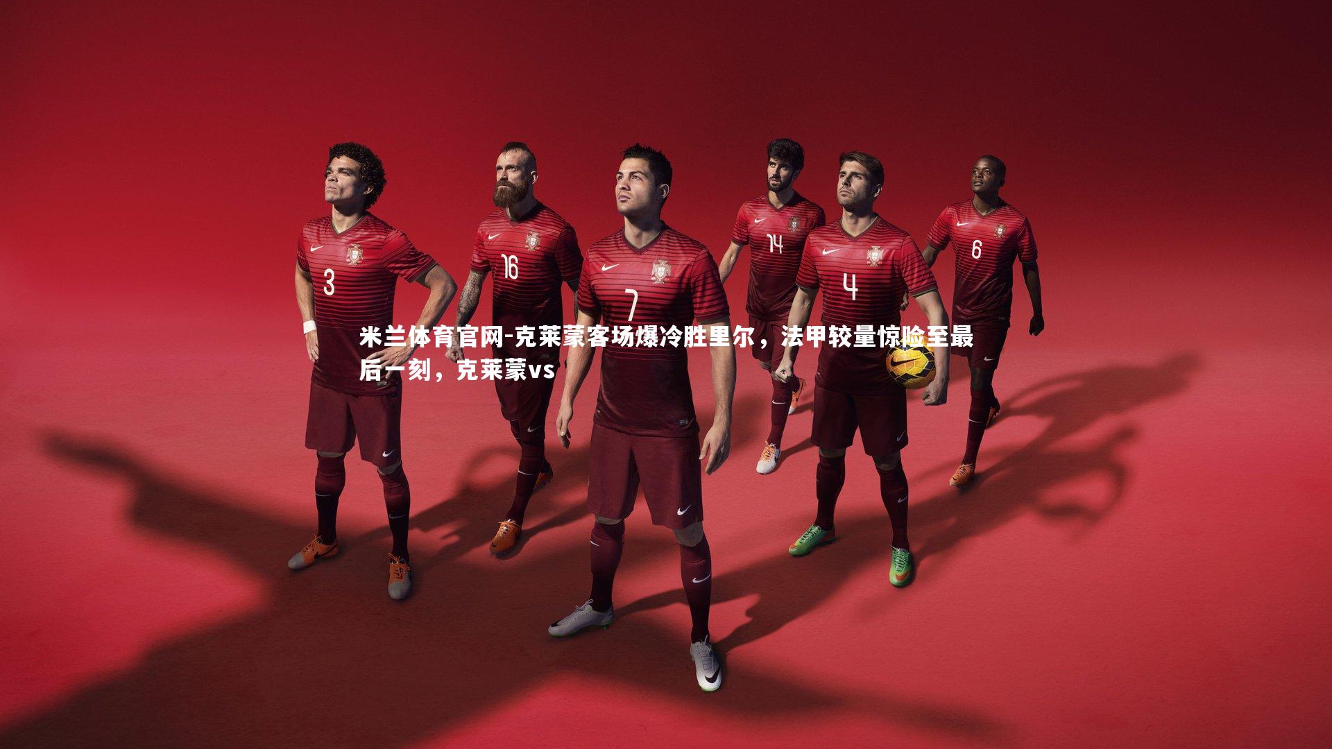 米兰体育官网-克莱蒙客场爆冷胜里尔，法甲较量惊险至最后一刻，克莱蒙vs