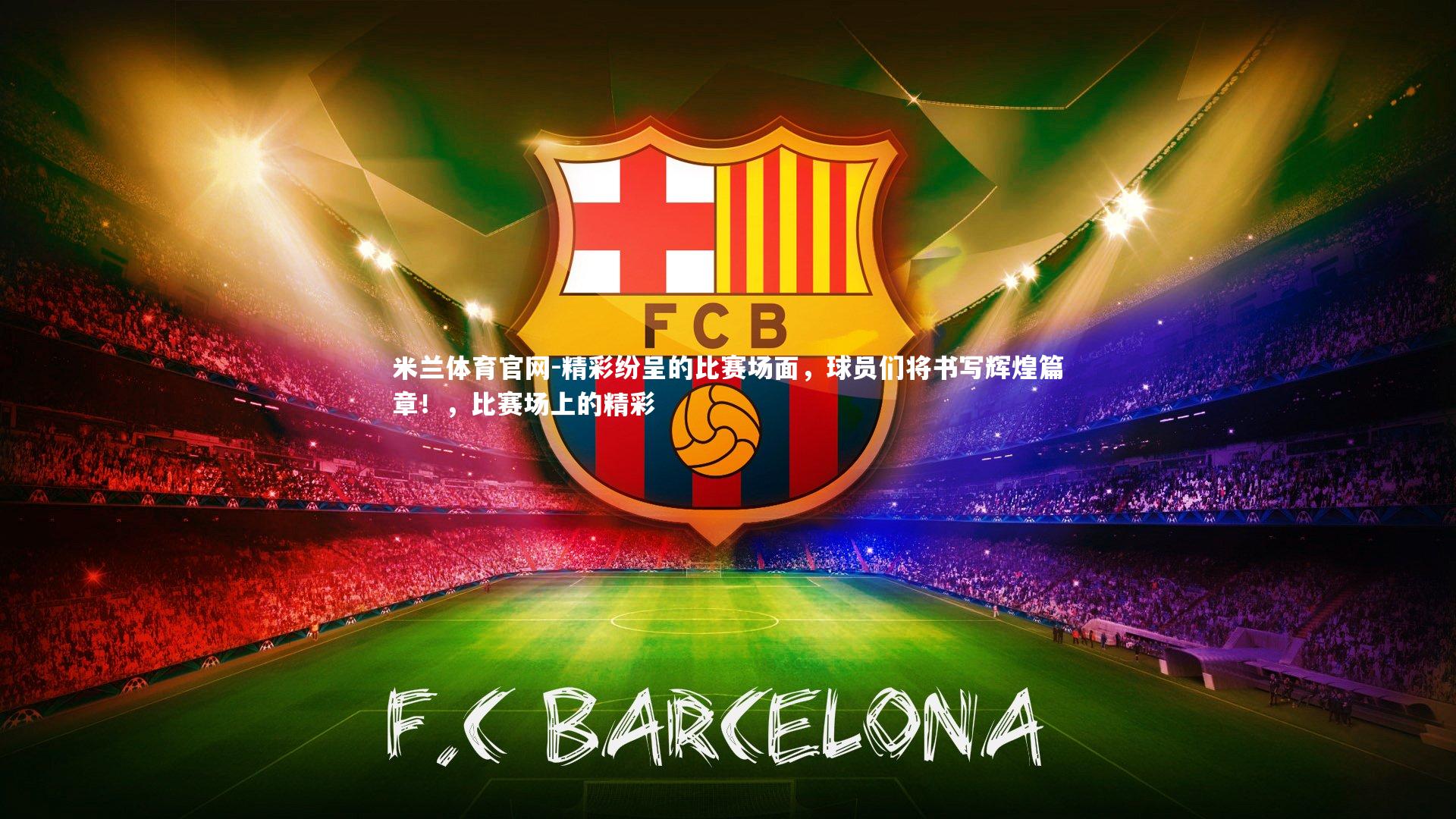 精彩纷呈的比赛场面，球员们将书写辉煌篇章！，比赛场上的精彩
