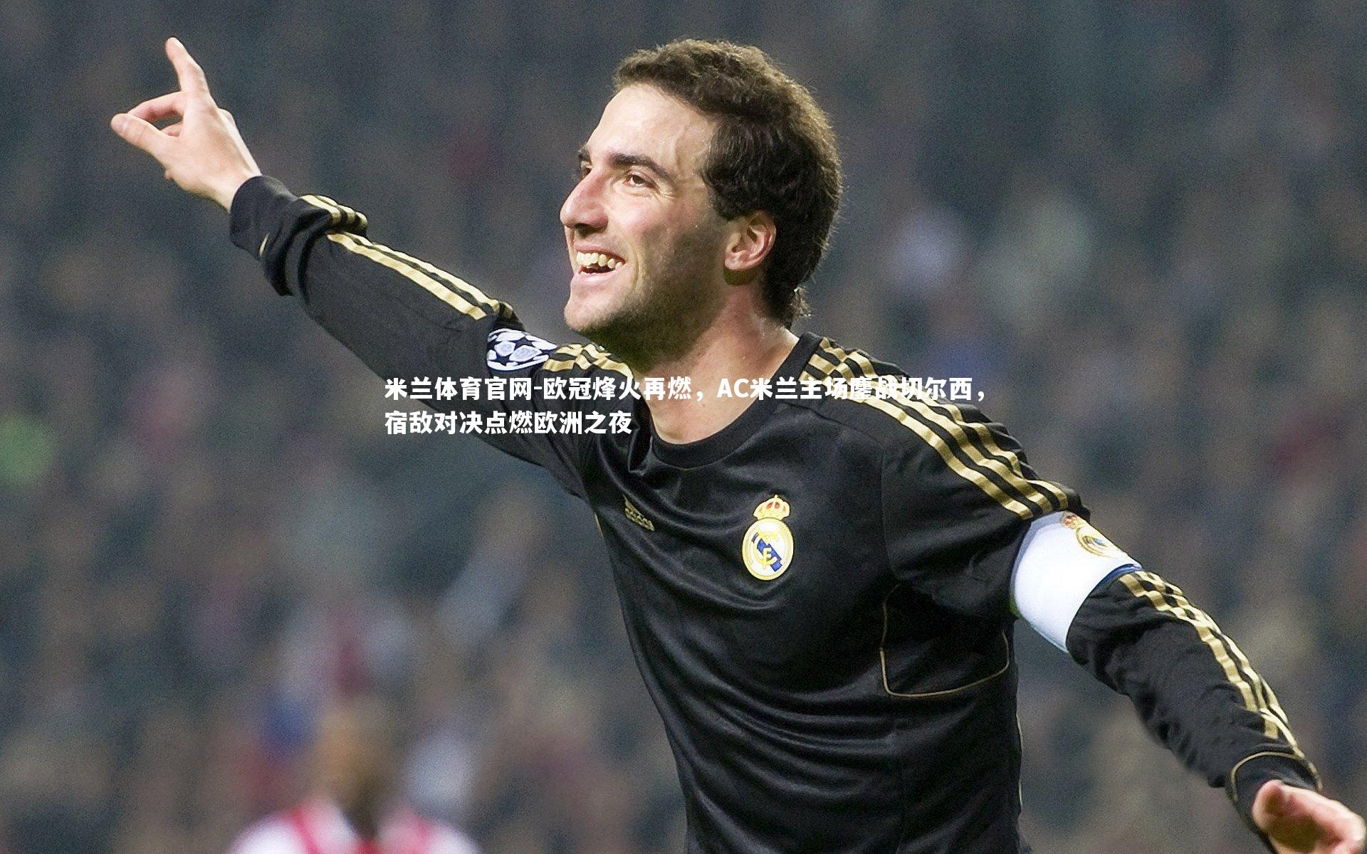 欧冠烽火再燃，AC米兰主场鏖战切尔西，宿敌对决点燃欧洲之夜
