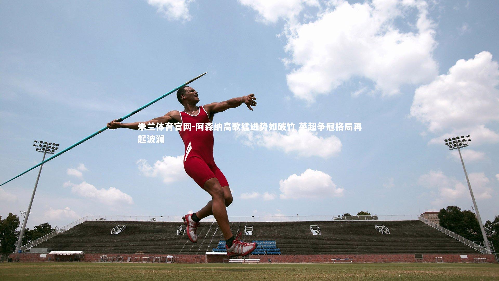 阿森纳高歌猛进势如破竹 英超争冠格局再起波澜