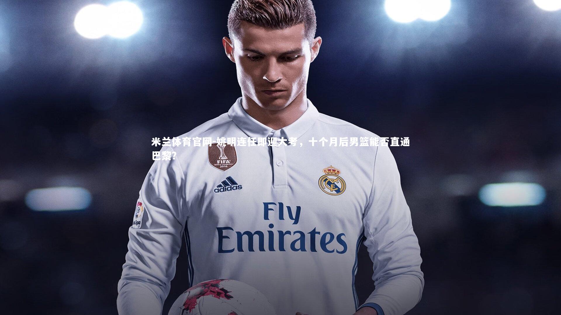 姚明连任即迎大考,十个月后男篮能否直通巴黎?