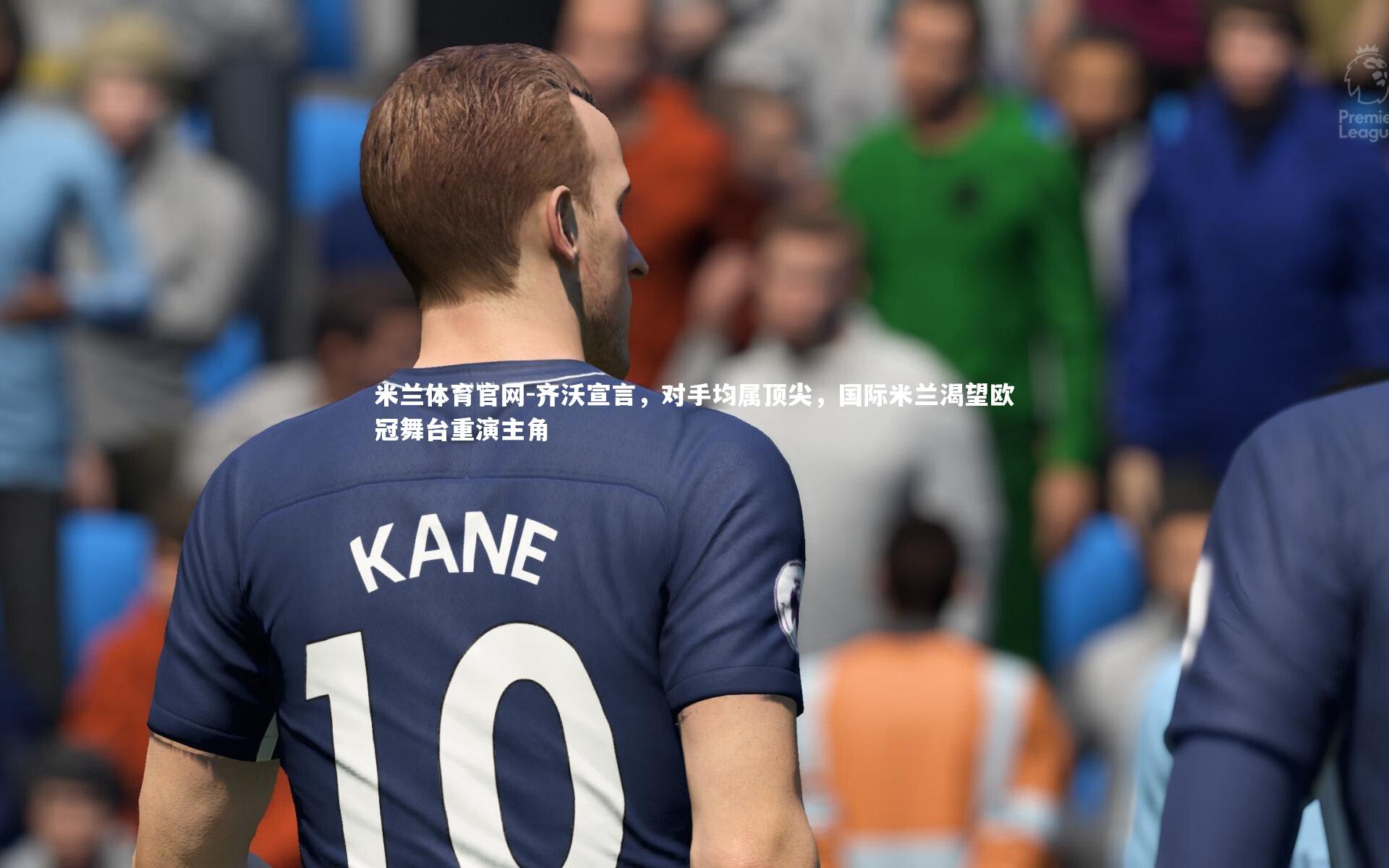 齐沃宣言,对手均属顶尖,国际米兰渴望欧冠舞台重演主角